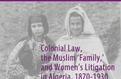 Colonial Law, the Muslim "Family," and Women’s Litigation in  Algeria, 1870-1930